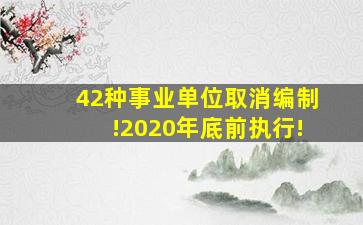 42种事业单位取消编制!2020年底前执行!