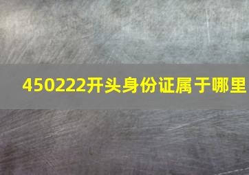 450222开头身份证属于哪里