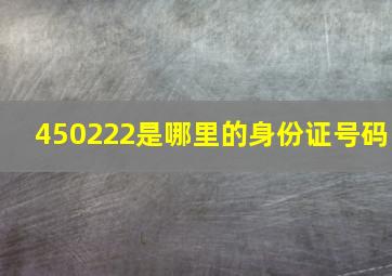 450222是哪里的身份证号码