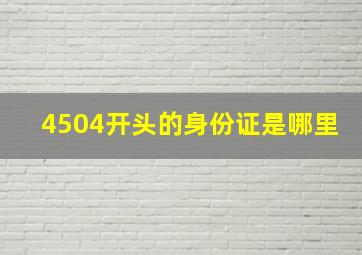 4504开头的身份证是哪里