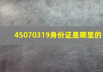 45070319身份证是哪里的