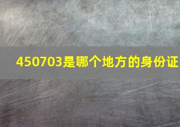 450703是哪个地方的身份证