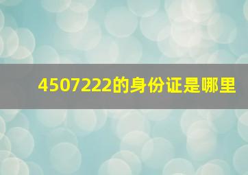 4507222的身份证是哪里