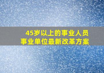 45岁以上的事业人员事业单位最新改革方案