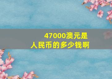 47000澳元是人民币的多少钱啊