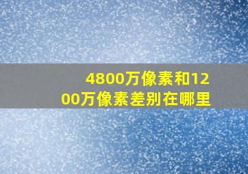 4800万像素和1200万像素差别在哪里