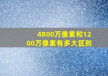 4800万像素和1200万像素有多大区别