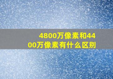 4800万像素和4400万像素有什么区别