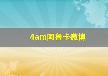 4am阿鲁卡微博