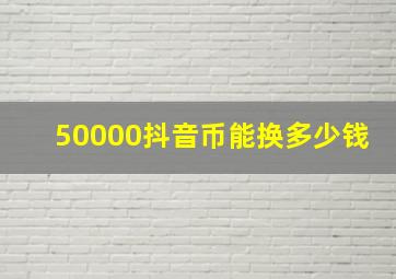 50000抖音币能换多少钱