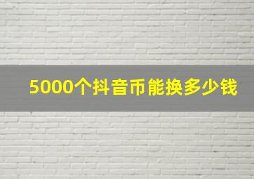 5000个抖音币能换多少钱