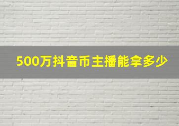 500万抖音币主播能拿多少