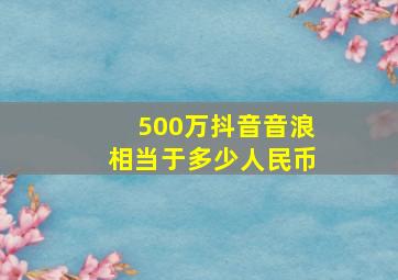 500万抖音音浪相当于多少人民币