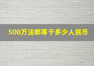 500万法郎等于多少人民币