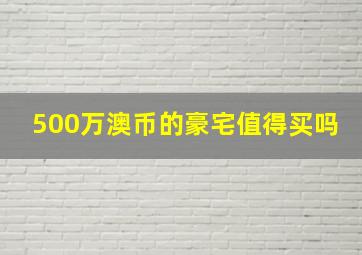 500万澳币的豪宅值得买吗