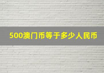 500澳门币等于多少人民币