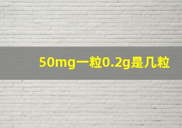 50mg一粒0.2g是几粒