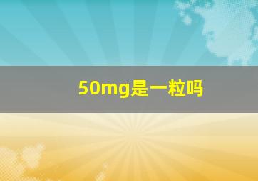 50mg是一粒吗