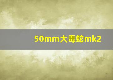 50mm大毒蛇mk2