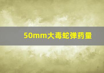 50mm大毒蛇弹药量