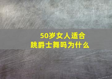 50岁女人适合跳爵士舞吗为什么