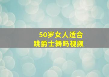 50岁女人适合跳爵士舞吗视频