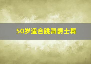 50岁适合跳舞爵士舞