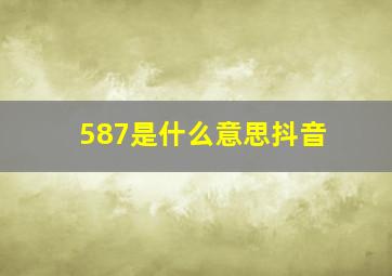 587是什么意思抖音