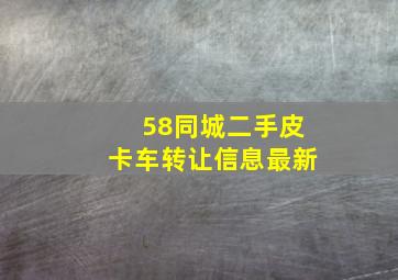 58同城二手皮卡车转让信息最新