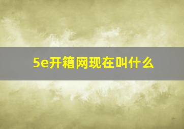 5e开箱网现在叫什么