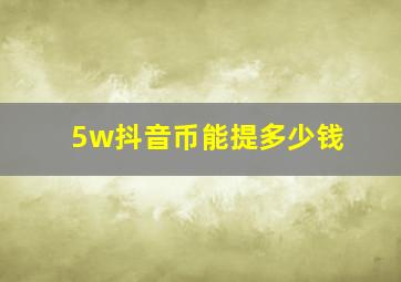 5w抖音币能提多少钱