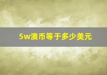 5w澳币等于多少美元