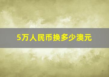 5万人民币换多少澳元