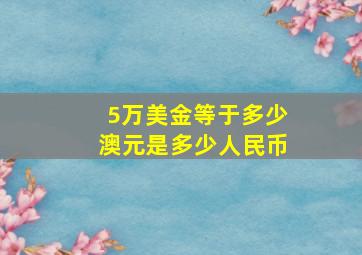 5万美金等于多少澳元是多少人民币