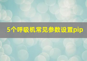 5个呼吸机常见参数设置pip