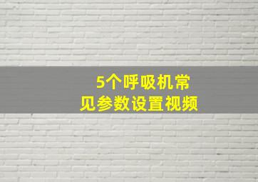 5个呼吸机常见参数设置视频