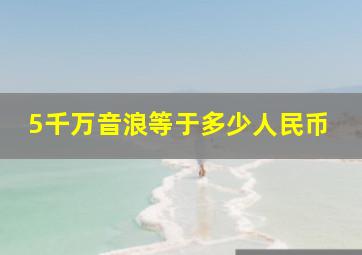 5千万音浪等于多少人民币