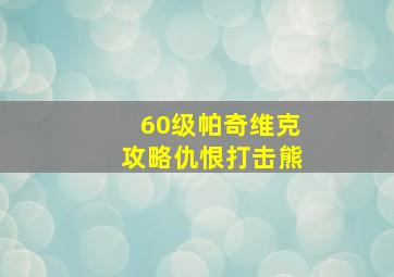 60级帕奇维克攻略仇恨打击熊