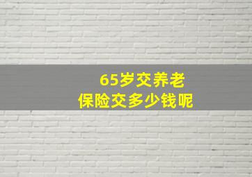 65岁交养老保险交多少钱呢