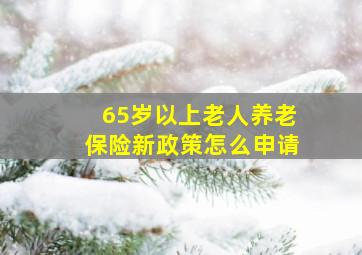 65岁以上老人养老保险新政策怎么申请