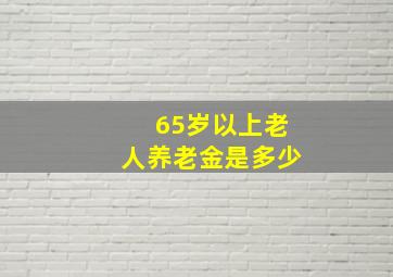 65岁以上老人养老金是多少