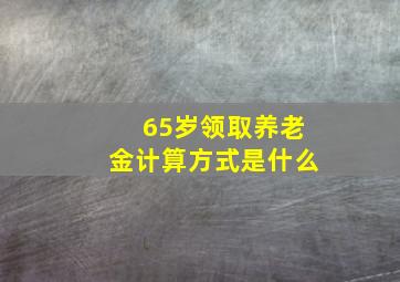 65岁领取养老金计算方式是什么