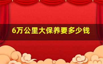 6万公里大保养要多少钱