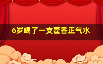 6岁喝了一支藿香正气水