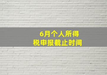 6月个人所得税申报截止时间