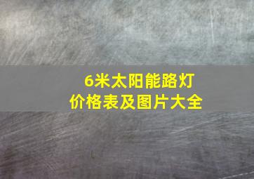 6米太阳能路灯价格表及图片大全