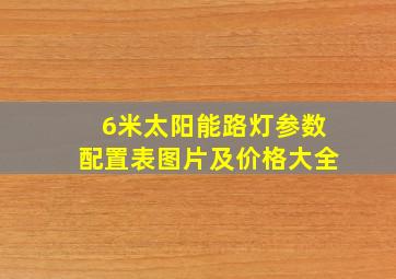 6米太阳能路灯参数配置表图片及价格大全