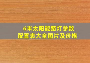 6米太阳能路灯参数配置表大全图片及价格