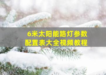 6米太阳能路灯参数配置表大全视频教程