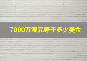 7000万澳元等于多少美金